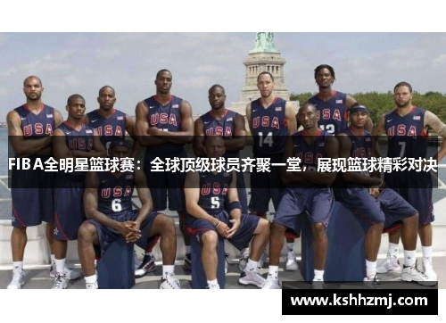 FIBA全明星篮球赛：全球顶级球员齐聚一堂，展现篮球精彩对决